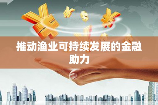 江阴推动渔业可持续发展的金融助力