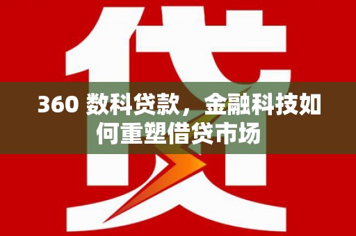 江阴360 数科贷款，金融科技如何重塑借贷市场