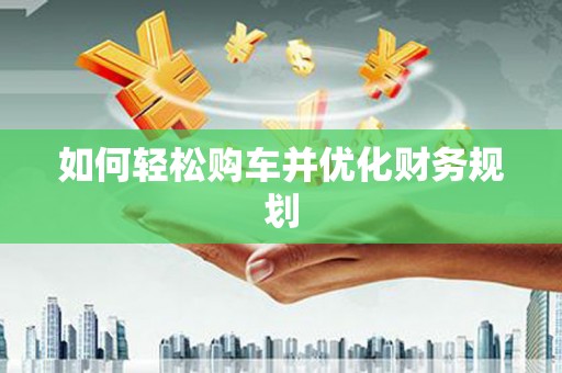 江阴如何轻松购车并优化财务规划