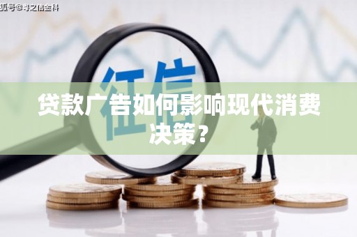 江阴贷款广告如何影响现代消费决策？