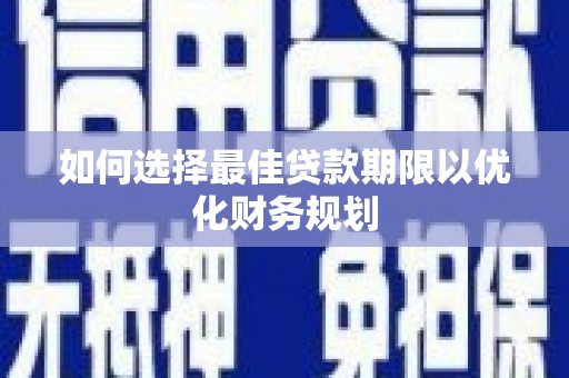 江阴如何选择最佳贷款期限以优化财务规划
