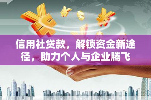 江阴信用社贷款，解锁资金新途径，助力个人与企业腾飞