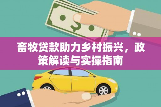 江阴畜牧贷款助力乡村振兴，政策解读与实操指南