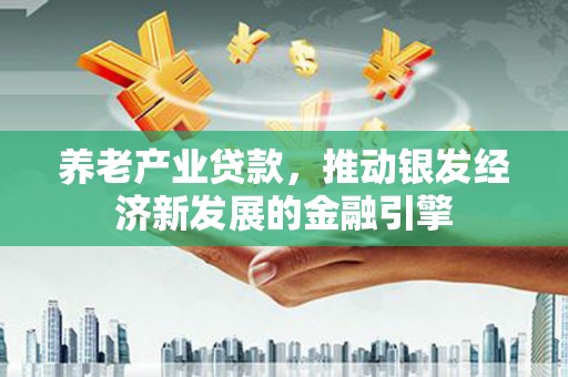 江阴养老产业贷款，推动银发经济新发展的金融引擎