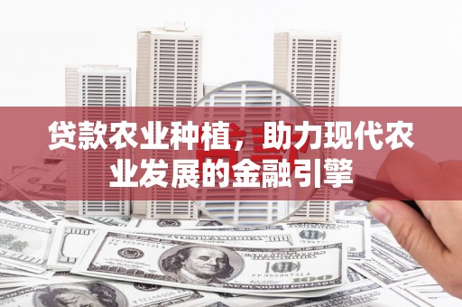 江阴贷款农业种植，助力现代农业发展的金融引擎