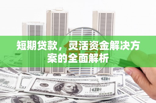 江阴短期贷款，灵活资金解决方案的全面解析