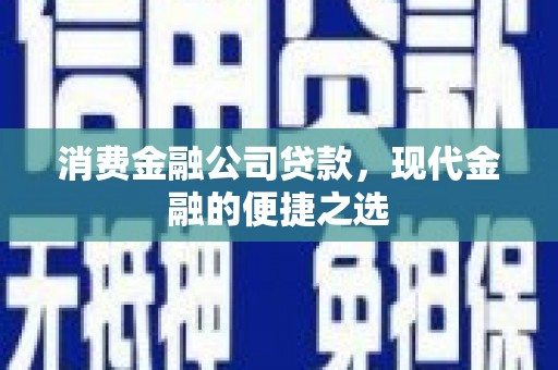 江阴消费金融公司贷款，现代金融的便捷之选
