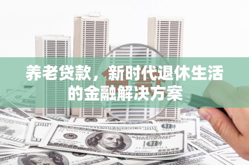 江阴养老贷款，新时代退休生活的金融解决方案