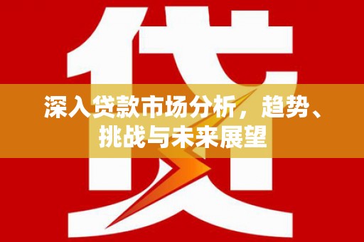 江阴深入贷款市场分析，趋势、挑战与未来展望