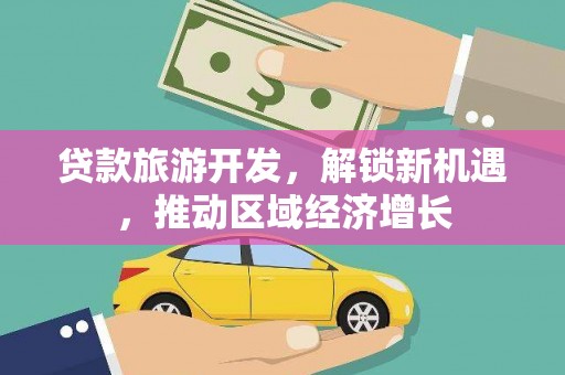 江阴贷款旅游开发，解锁新机遇，推动区域经济增长