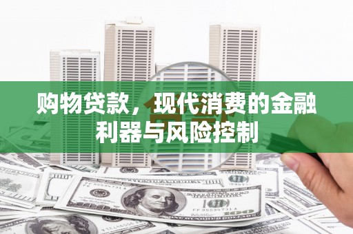 江阴购物贷款，现代消费的金融利器与风险控制