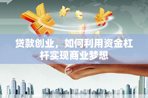 江阴贷款创业，如何利用资金杠杆实现商业梦想