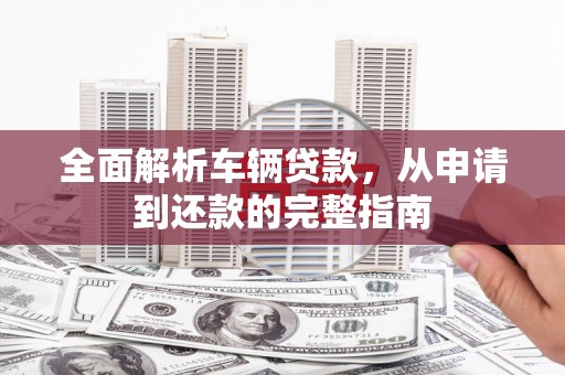 江阴全面解析车辆贷款，从申请到还款的完整指南