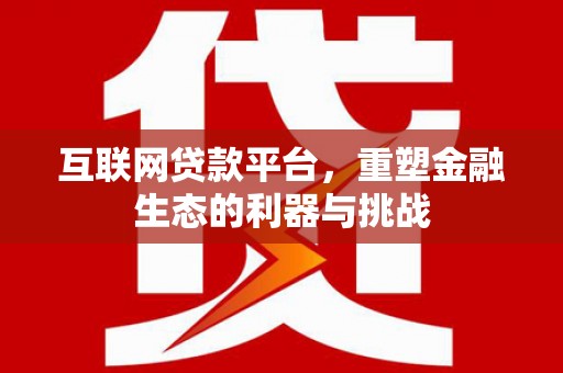江阴互联网贷款平台，重塑金融生态的利器与挑战