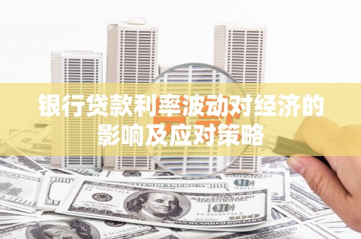 江阴银行贷款利率波动对经济的影响及应对策略