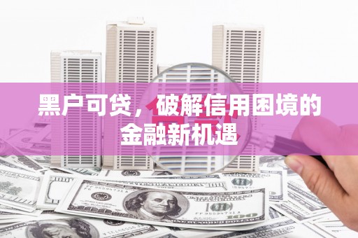 江阴黑户可贷，破解信用困境的金融新机遇