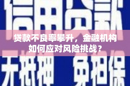江阴贷款不良率攀升，金融机构如何应对风险挑战？