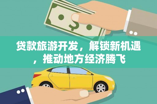 江阴贷款旅游开发，解锁新机遇，推动地方经济腾飞