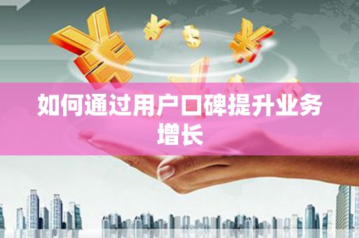 江阴如何通过用户口碑提升业务增长
