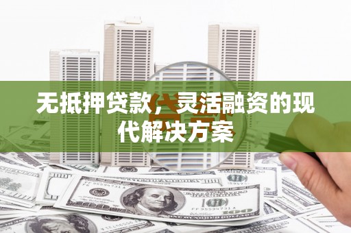 江阴无抵押贷款，灵活融资的现代解决方案
