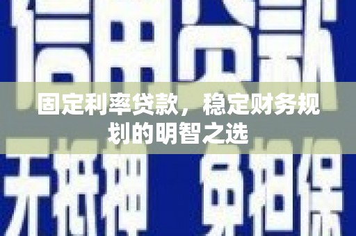 江阴固定利率贷款，稳定财务规划的明智之选