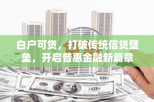 江阴白户可贷，打破传统信贷壁垒，开启普惠金融新篇章