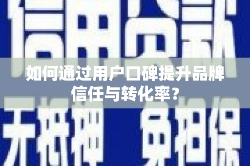 江阴如何通过用户口碑提升品牌信任与转化率？