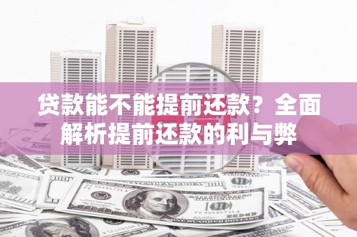 江阴贷款能不能提前还款？全面解析提前还款的利与弊