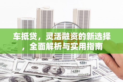 江阴车抵贷，灵活融资的新选择，全面解析与实用指南