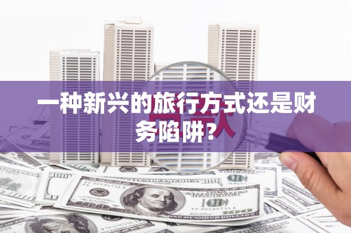 江阴一种新兴的旅行方式还是财务陷阱？