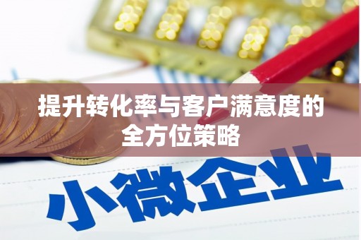 江阴提升转化率与客户满意度的全方位策略