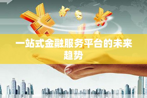 江阴一站式金融服务平台的未来趋势