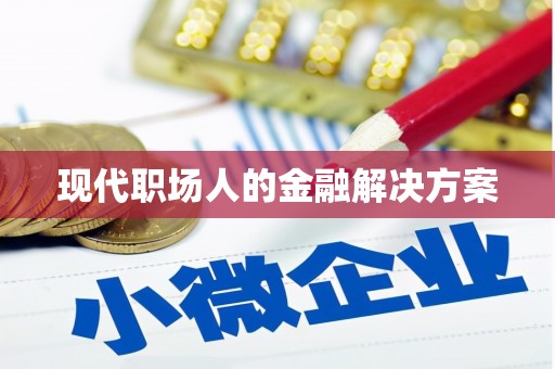 江阴现代职场人的金融解决方案