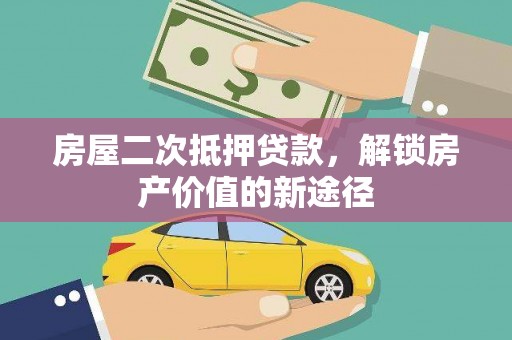 江阴房屋二次抵押贷款，解锁房产价值的新途径