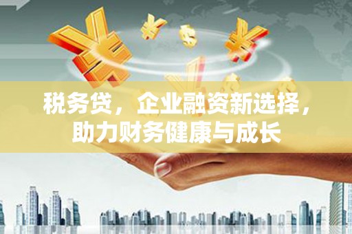 江阴税务贷，企业融资新选择，助力财务健康与成长