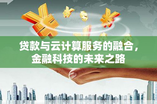 江阴贷款与云计算服务的融合，金融科技的未来之路
