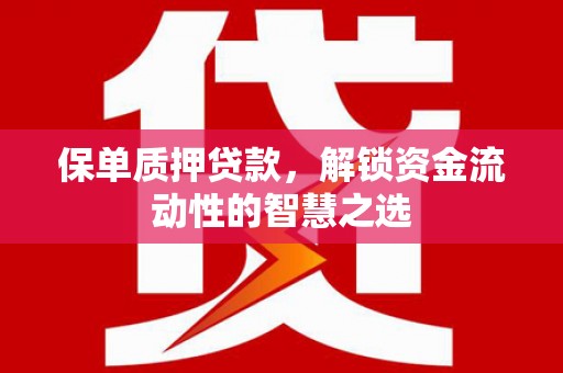 江阴保单质押贷款，解锁资金流动性的智慧之选