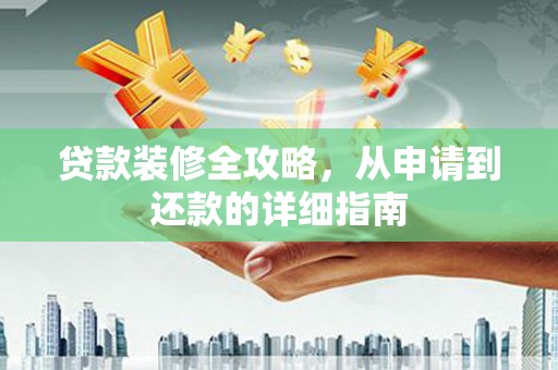 江阴贷款装修全攻略，从申请到还款的详细指南
