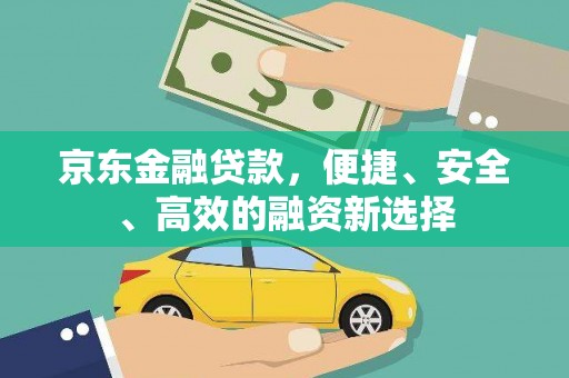 江阴京东金融贷款，便捷、安全、高效的融资新选择