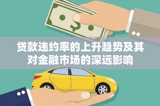 江阴贷款违约率的上升趋势及其对金融市场的深远影响