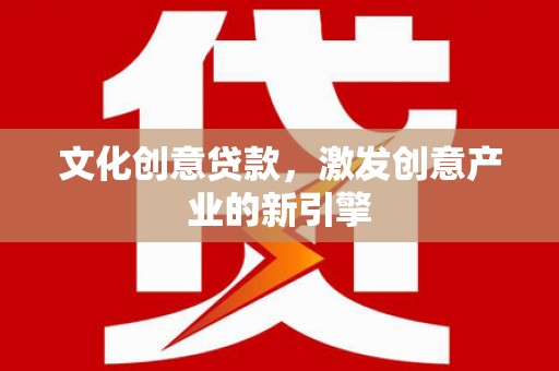 江阴文化创意贷款，激发创意产业的新引擎